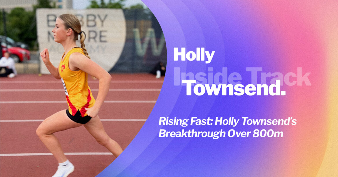 Journal - Rising Fast: Holly Townsend’s Breakthrough Over 800m